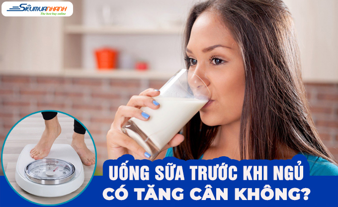 Tìm hiểu uống sữa trước khi đi ngủ có tăng cân không?